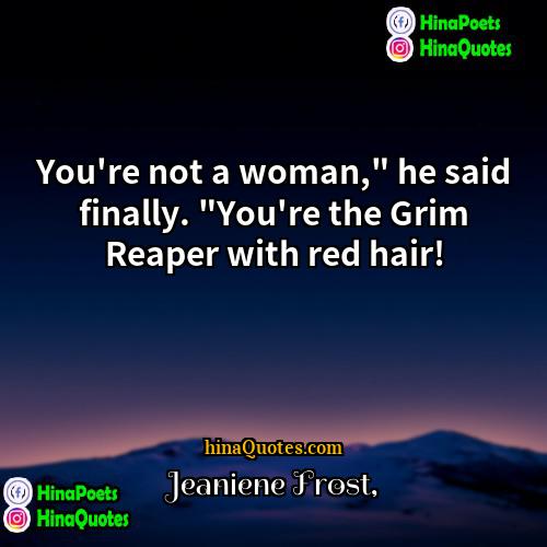 Jeaniene Frost Quotes | You're not a woman," he said finally.